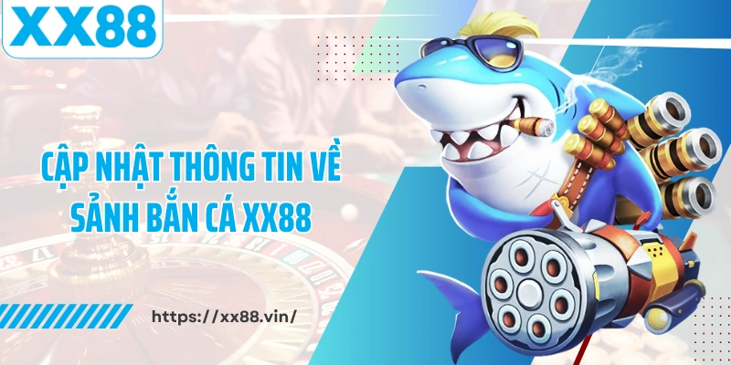 Cập nhật thông tin về sảnh bắn cá XX88