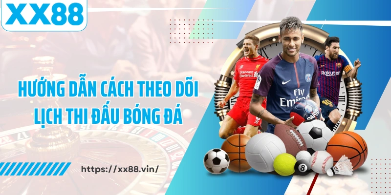 Hướng dẫn cách theo dõi lịch thi đấu bóng đá